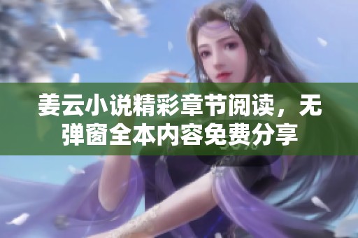 姜云小说精彩章节阅读，无弹窗全本内容免费分享