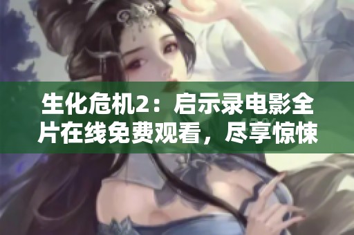 生化危机2：启示录电影全片在线免费观看，尽享惊悚体验