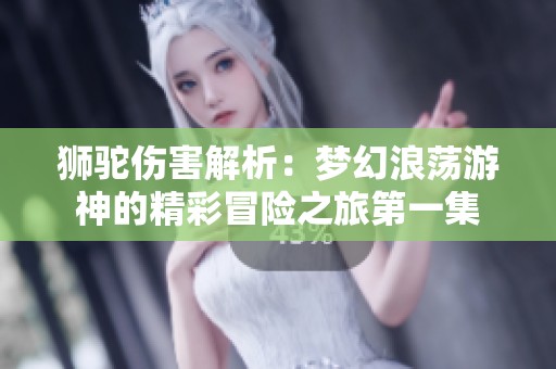 狮驼伤害解析：梦幻浪荡游神的精彩冒险之旅第一集