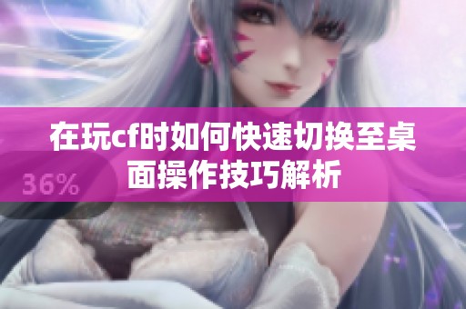 在玩cf时如何快速切换至桌面操作技巧解析