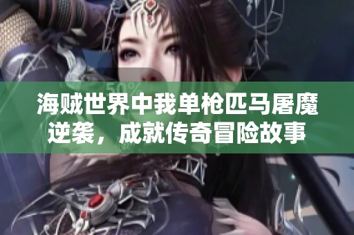 海贼世界中我单枪匹马屠魔逆袭，成就传奇冒险故事