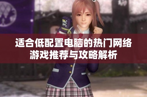 适合低配置电脑的热门网络游戏推荐与攻略解析