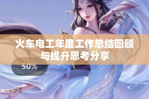 火车电工年度工作总结回顾与提升思考分享