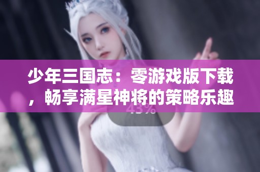 少年三国志：零游戏版下载，畅享满星神将的策略乐趣