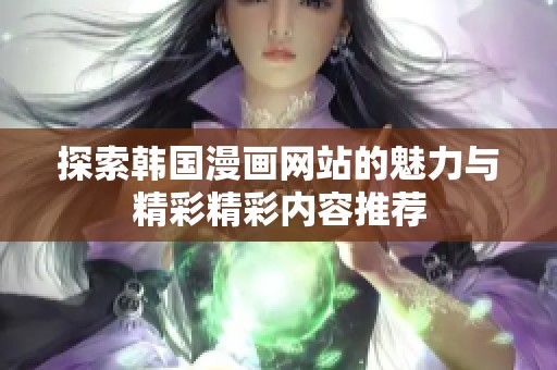 探索韩国漫画网站的魅力与精彩精彩内容推荐
