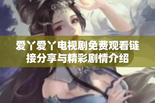 爱丫爱丫电视剧免费观看链接分享与精彩剧情介绍