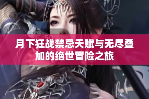 月下狂战禁忌天赋与无尽叠加的绝世冒险之旅