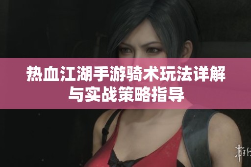 热血江湖手游骑术玩法详解与实战策略指导