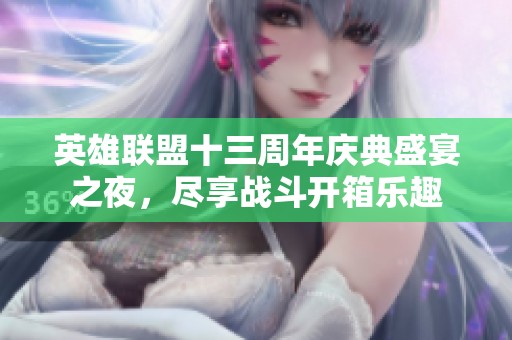 英雄联盟十三周年庆典盛宴之夜，尽享战斗开箱乐趣