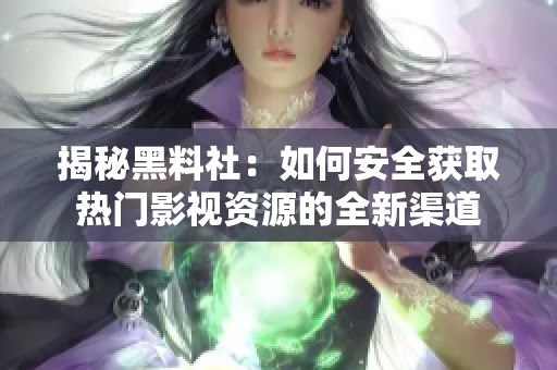 揭秘黑料社：如何安全获取热门影视资源的全新渠道