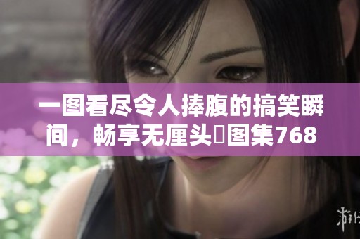 一图看尽令人捧腹的搞笑瞬间，畅享无厘头囧图集768