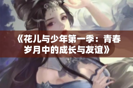 《花儿与少年第一季：青春岁月中的成长与友谊》