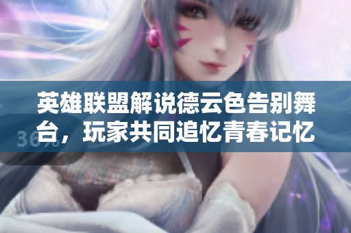 英雄联盟解说德云色告别舞台，玩家共同追忆青春记忆