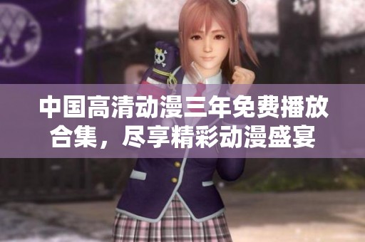 中国高清动漫三年免费播放合集，尽享精彩动漫盛宴