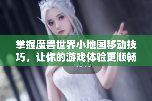 掌握魔兽世界小地图移动技巧，让你的游戏体验更顺畅
