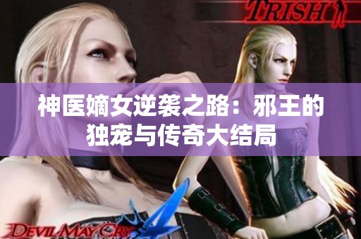 神医嫡女逆袭之路：邪王的独宠与传奇大结局