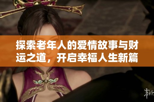 探索老年人的爱情故事与财运之道，开启幸福人生新篇章