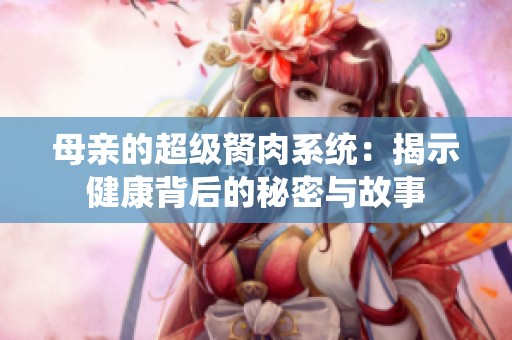 母亲的超级胬肉系统：揭示健康背后的秘密与故事