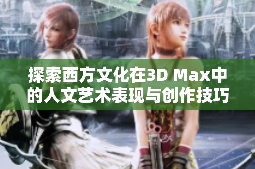 探索西方文化在3D Max中的人文艺术表现与创作技巧