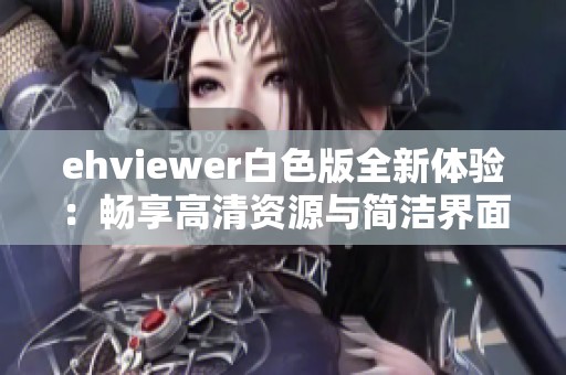 ehviewer白色版全新体验：畅享高清资源与简洁界面