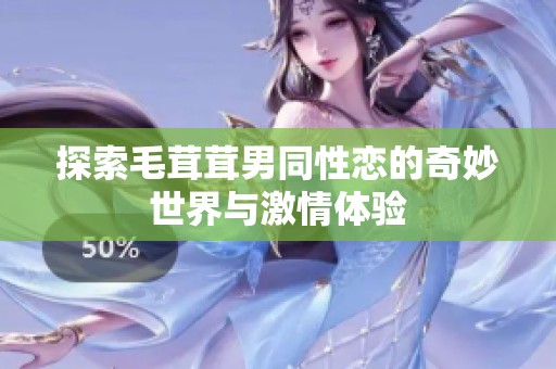 探索毛茸茸男同性恋的奇妙世界与激情体验