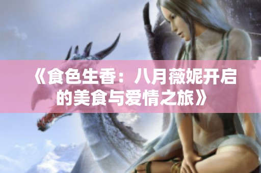 《食色生香：八月薇妮开启的美食与爱情之旅》