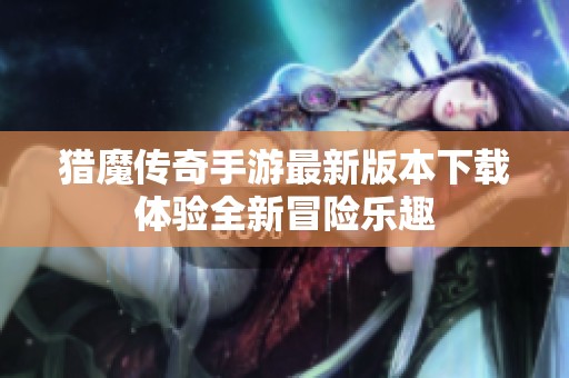 猎魔传奇手游最新版本下载体验全新冒险乐趣