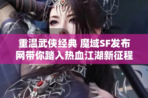重温武侠经典 魔域SF发布网带你踏入热血江湖新征程