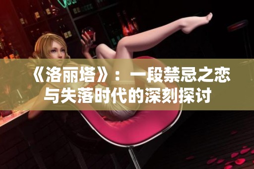 《洛丽塔》：一段禁忌之恋与失落时代的深刻探讨