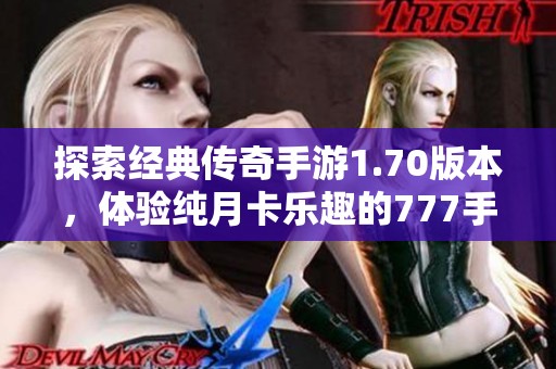 探索经典传奇手游1.70版本，体验纯月卡乐趣的777手游平台