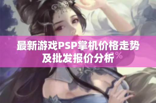 最新游戏PSP掌机价格走势及批发报价分析