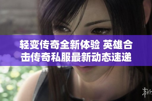 轻变传奇全新体验 英雄合击传奇私服最新动态速递