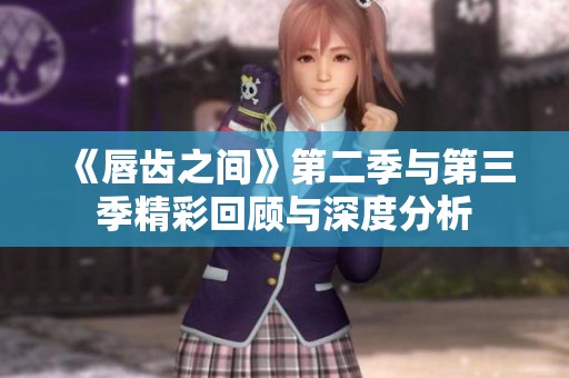 《唇齿之间》第二季与第三季精彩回顾与深度分析