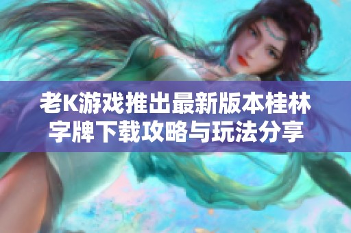老K游戏推出最新版本桂林字牌下载攻略与玩法分享