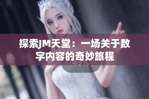 探索JM天堂：一场关于数字内容的奇妙旅程