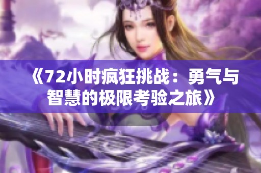 《72小时疯狂挑战：勇气与智慧的极限考验之旅》