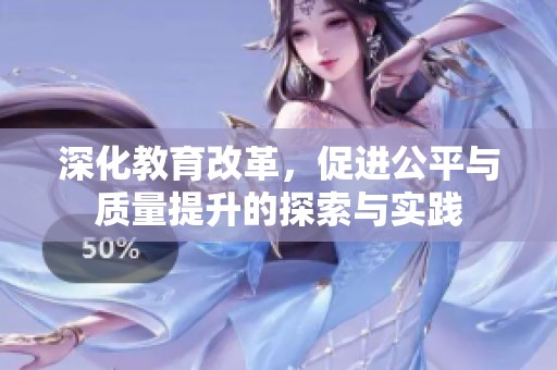 深化教育改革，促进公平与质量提升的探索与实践