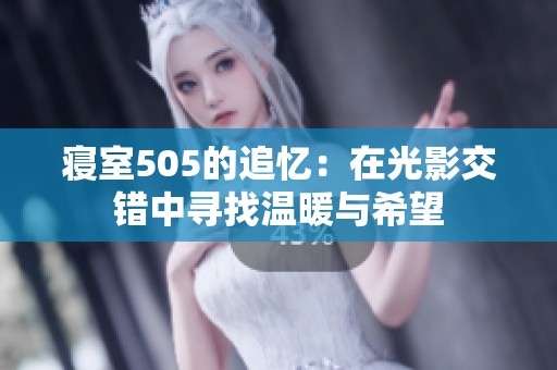 寝室505的追忆：在光影交错中寻找温暖与希望