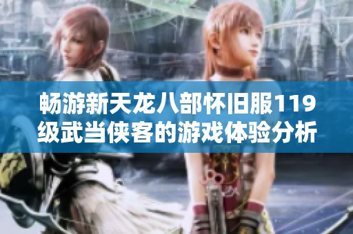 畅游新天龙八部怀旧服119级武当侠客的游戏体验分析