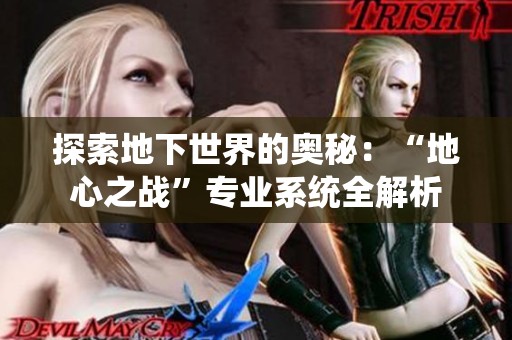 探索地下世界的奥秘：“地心之战”专业系统全解析