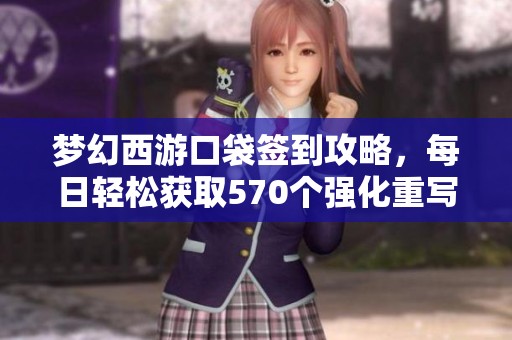 梦幻西游口袋签到攻略，每日轻松获取570个强化重写机会