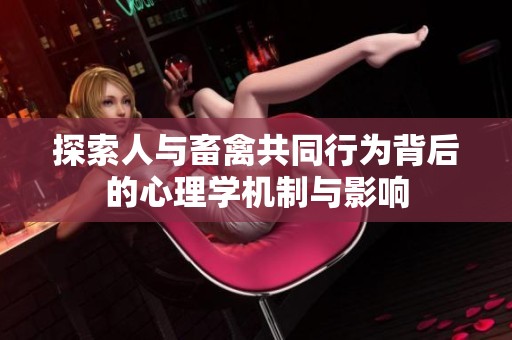 探索人与畜禽共同行为背后的心理学机制与影响