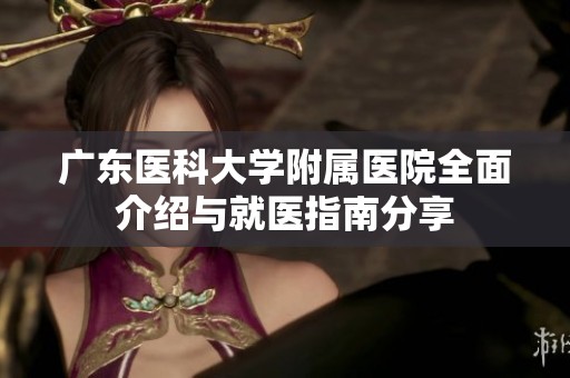 广东医科大学附属医院全面介绍与就医指南分享