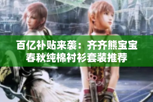 百亿补贴来袭：齐齐熊宝宝春秋纯棉衬衫套装推荐