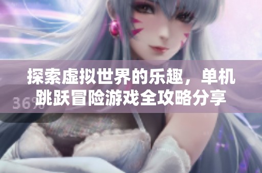 探索虚拟世界的乐趣，单机跳跃冒险游戏全攻略分享