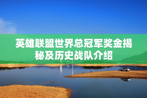 英雄联盟世界总冠军奖金揭秘及历史战队介绍