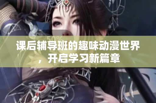 课后辅导班的趣味动漫世界，开启学习新篇章