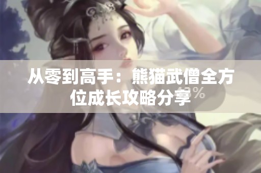 从零到高手：熊猫武僧全方位成长攻略分享