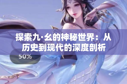 探索九·幺的神秘世界：从历史到现代的深度剖析