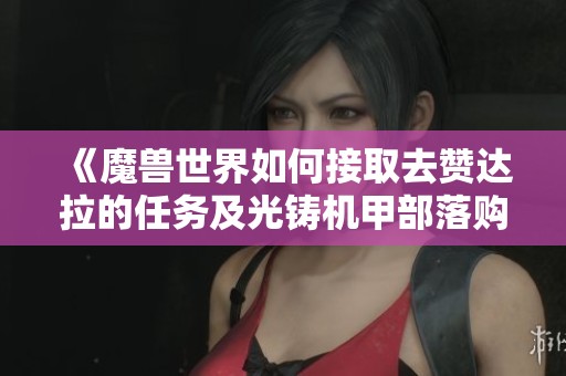 《魔兽世界如何接取去赞达拉的任务及光铸机甲部落购买攻略》